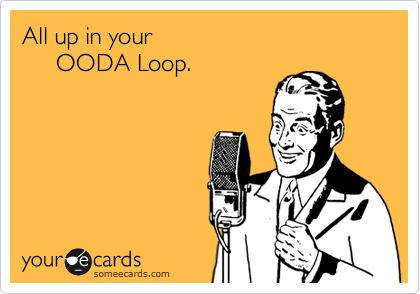 All up in your 
     OODA Loop.