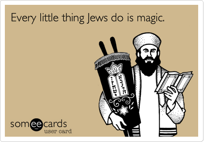 Every little thing Jews do is magic.