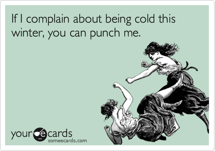 If I complain about being cold this winter, you can punch me.
