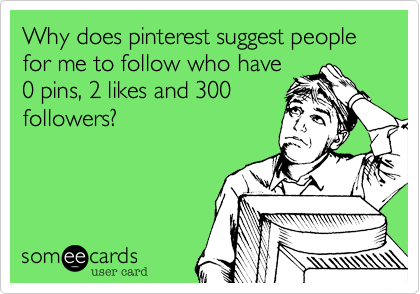 Why does pinterest suggest people for me to follow who have
0 pins, 2 likes and 300
followers?