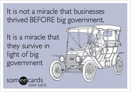 It is not a miracle that businesses thrived BEFORE big government.

It is a miracle that 
they survive in
light of big
government