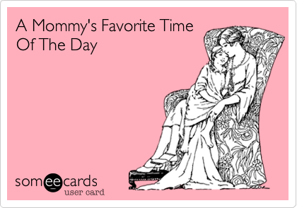 A Mommy's Favorite Time
Of The Day