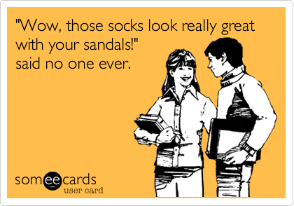"Wow, those socks look really great with your sandals!"
said no one ever.