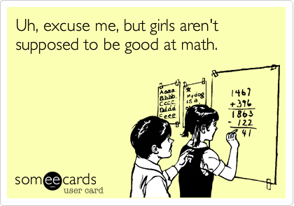 Uh, excuse me, but girls aren't supposed to be good at math. 