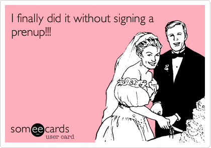 I finally did it without signing a
prenup!!!