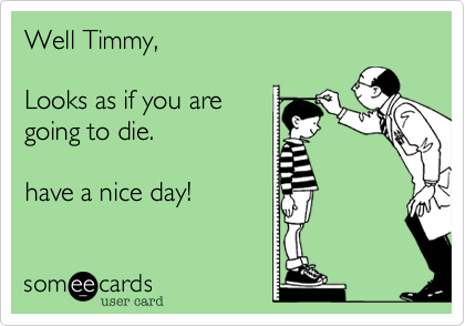 Well Timmy, 

Looks as if you are
going to die.

have a nice day!