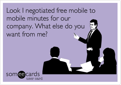 Look I negotiated free mobile to mobile minutes for our
company. What else do you
want from me?