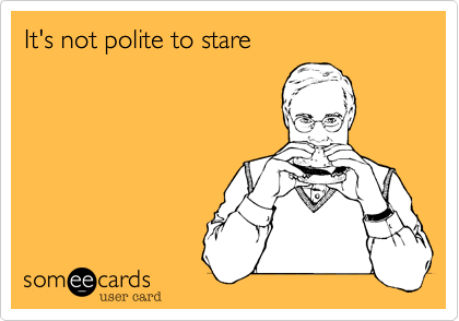 It's not polite to stare