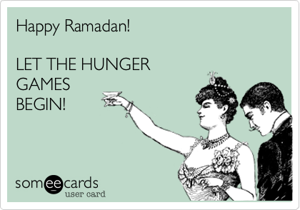 Happy Ramadan. LET THE HUNGER GAMES BEGIN!