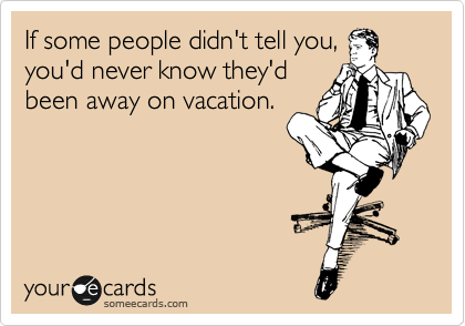 If some people didn't tell you, 
you'd never know they'd 
been away on vacation. 
