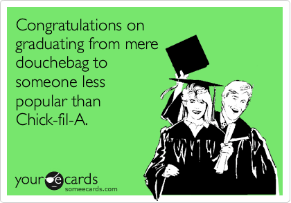 Congratulations on 
graduating from mere
douchebag to
someone less
popular than 
Chick-fil-A.