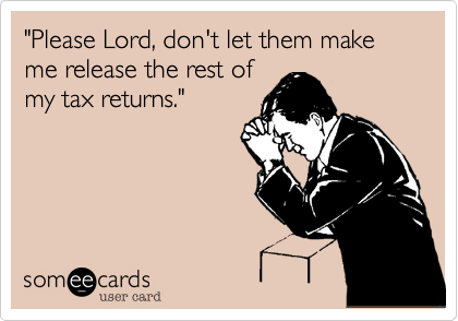 "Please Lord, don't let them make me release the rest of
my tax returns."
