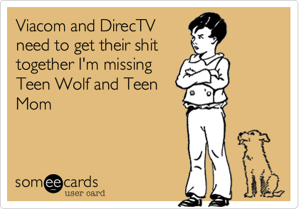 Viacom and DirecTV
need to get their shit
together I'm missing
Teen Wolf and Teen
Mom