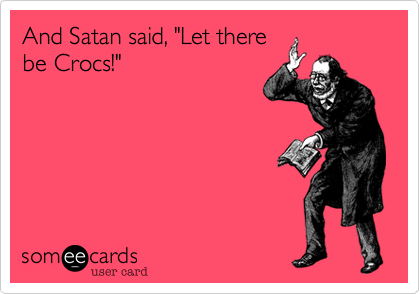 And Satan said, "Let there
be Crocs!" 