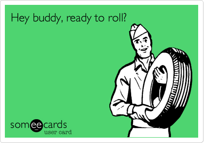 Hey buddy, ready to roll? 