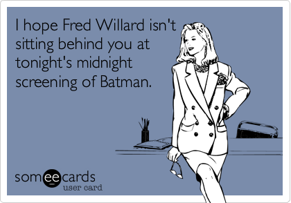 I hope Fred Willard isn't
sitting behind you at
tonight's midnight
screening of Batman.