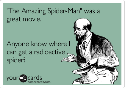 "The Amazing Spider-Man" was a great movie.  


Anyone know where I
can get a radioactive
spider?