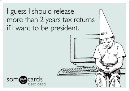 I guess I should release
more than 2 years tax returns
if I want to be president.