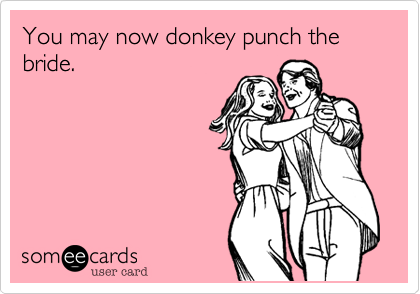You may now donkey punch the bride.