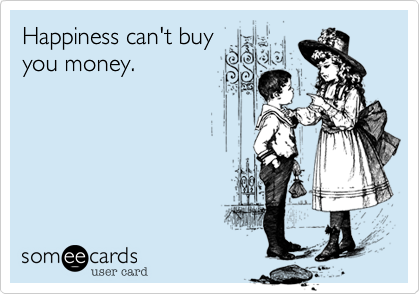 Happiness can't buy
you money.