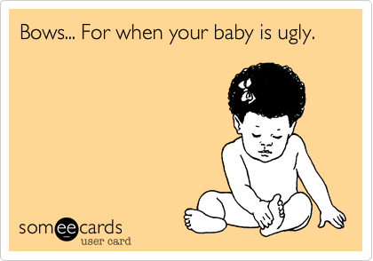 Bows... For when your baby is ugly.