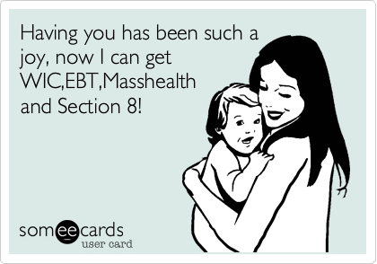 Having you has been such a
joy, now I can get
WIC,EBT,Masshealth
and Section 8!