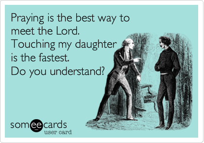 Praying is the best way to 
meet the Lord. 
Touching my daughter
is the fastest. 
Do you understand?
 