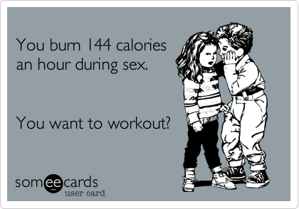 
You burn 144 calories
an hour during sex.


You want to workout?   
 