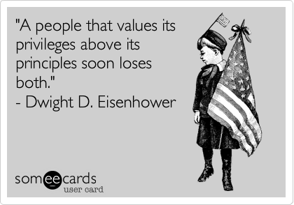 "A people that values its
privileges above its
principles soon loses
both." 
- Dwight D. Eisenhower