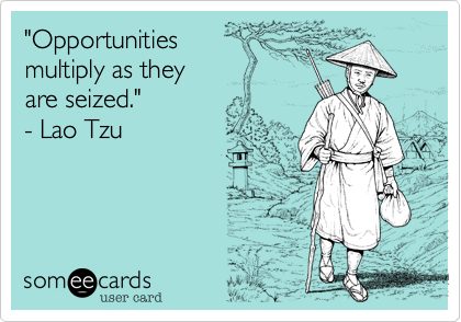 "Opportunities 
multiply as they 
are seized."
- Lao Tzu
