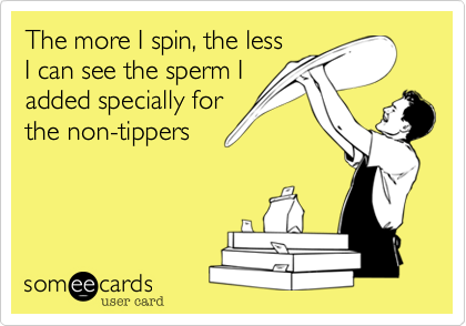 The more I spin, the less
I can see the sperm I
added specially for
the non-tippers