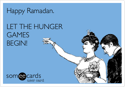 Happy Ramadan. LET THE HUNGER GAMES BEGIN!