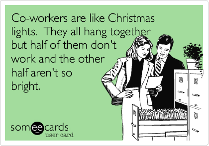 Co-workers are like Christmas lights. They all hang ...