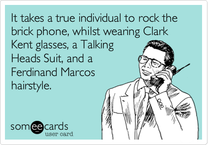 It takes a true individual to rock the brick phone, whilst wearing Clark Kent glasses, a Talking
Heads Suit, and a
Ferdinand Marcos
hairstyle.