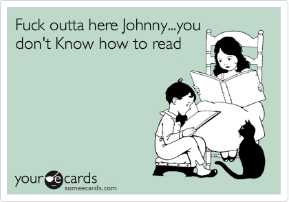Fuck outta here Johnny...you
don't Know how to read
