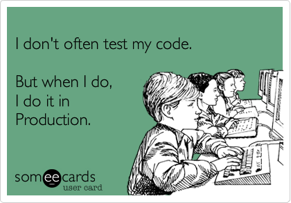 
I don't often test my code.

But when I do, 
I do it in
Production.