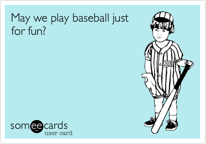 May we play baseball just
for fun?