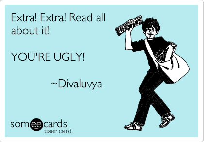 Extra! Extra! Read all 
about it! 

YOU'RE UGLY!
               
            %7EDivaluvya          