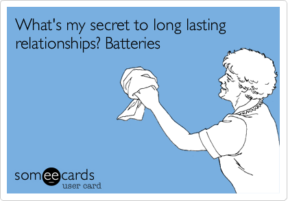 What's my secret to long lasting relationships? Batteries