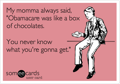 My momma always said, 
"Obamacare was like a box 
of chocolates.

You never know 
what you're gonna get." 