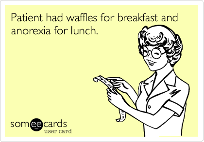 Patient had waffles for breakfast and anorexia for lunch.