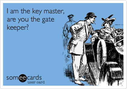 I am the key master,
are you the gate
keeper?