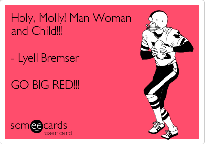 Holy, Molly! Man Woman
and Child!!!

- Lyell Bremser

GO BIG RED!!!
 