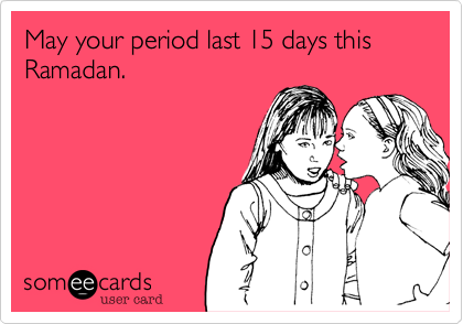 May your period last 15 days this Ramadan.