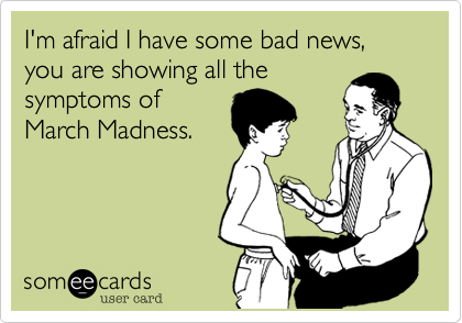 I'm afraid I have some bad news, you are showing all the
symptoms of  
March Madness.

