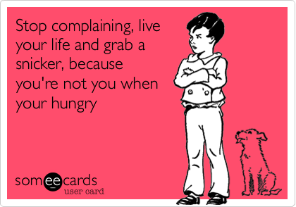 Stop complaining, live
your life and grab a
snicker, because
you're not you when
your hungry
