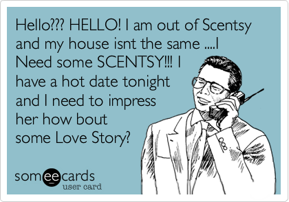 Hello??? HELLO! I am out of Scentsy and my house isnt the same ....I Need some SCENTSY!!! I
have a hot date tonight
and I need to impress
her how bout
some Love Story?