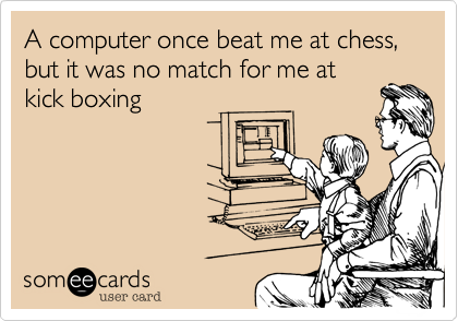 A computer once beat me at chess, but it was no match for me at
kick boxing