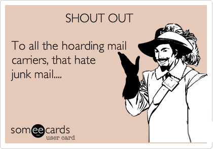                 SHOUT OUT

To all the hoarding mail
carriers, that hate
junk mail....