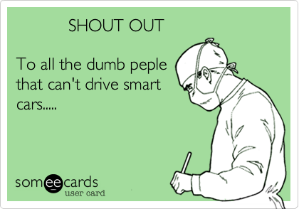            SHOUT OUT

To all the dumb peple
that can't drive smart
cars.....